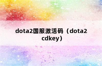 dota2国服激活码（dota2 cdkey）